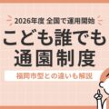 全国でスタート「こども誰でも通園制度」とは？福岡市の独自拡充と比較